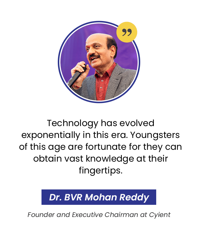 Dr. BVR Mohan Reddy, Founder & Executive Chairman, Cyient: “Technology has evolved exponentially in this era. Youngsters of this age are fortunate, for they can obtain vast knowledge at their fingertips.”