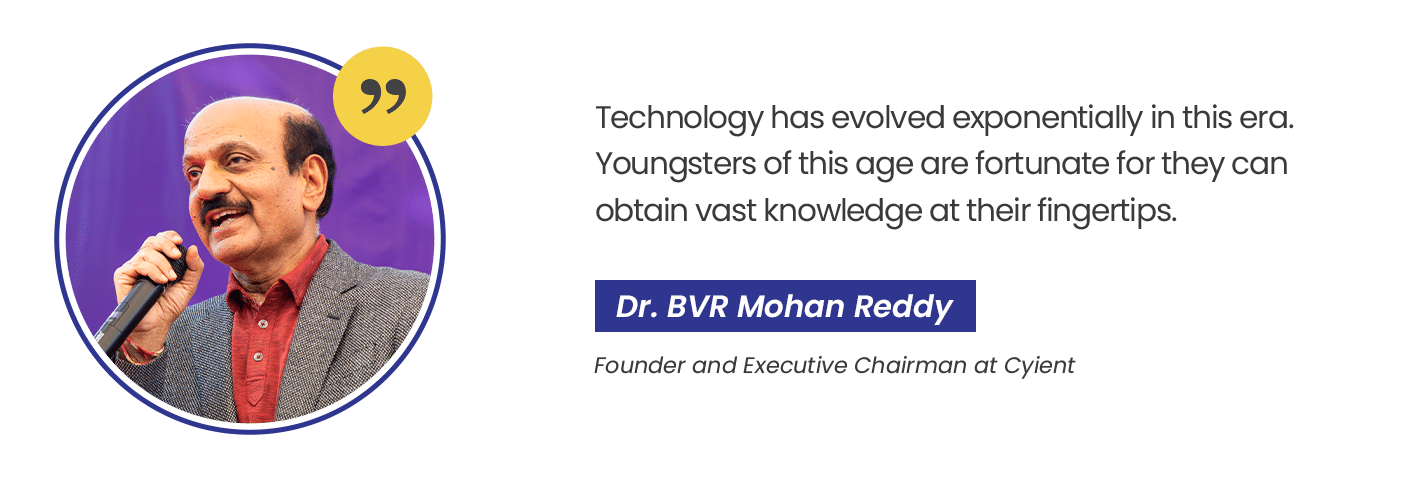Dr. BVR Mohan Reddy, Founder & Executive Chairman, Cyient: “Technology has evolved exponentially in this era. Youngsters of this age are fortunate, for they can obtain vast knowledge at their fingertips.”